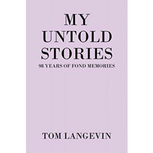 My Untold Stories: 98 Years of Fond Memories, Paperback - Tom Langevin imagine