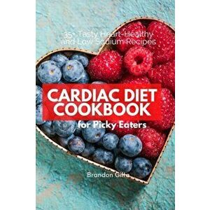 Cardiac Diet for Picky Eaters: 35 Tasty Heart-Healthy and Low Sodium Recipes, Paperback - Brandon Gilta imagine