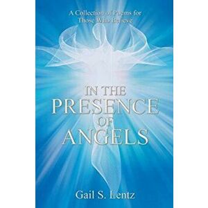 In the Presence of Angels: A Collection of Poems for Those Who Believe, Paperback - Gail S. Lentz imagine