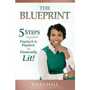 The Blueprint: 5 Steps to go from Paycheck to Paycheck to Financially Lit!, Paperback - Kiara Hall imagine