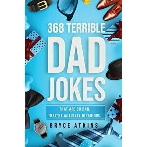 368 Terrible Dad Jokes: That Are So Bad, They're Actually Hilarious., Paperback - Bryce Atkins imagine