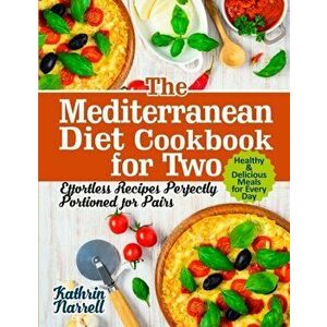 The Mediterranean Diet Cookbook for Two: Effortless Recipes Perfectly Portioned for Pairs. Healthy & Delicious Meals for Every Day - Kathrin Narrell imagine