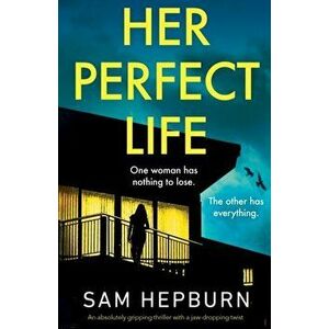 Her Perfect Life: An absolutely gripping thriller with a jaw-dropping twist, Paperback - Sam Hepburn imagine
