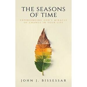 The Seasons of Time: Experiencing God's Miracle of Change in Your Life, Paperback - John J. Bissessar imagine