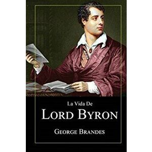 La Vida de Lord Byron: Grandes Biografías en Español, Paperback - George Brandes imagine
