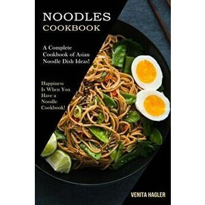 Noodles Cookbook: A Complete Cookbook of Asian Noodle Dish Ideas! (Happiness Is When You Have a Noodle Cookbook!) - Venita Hagler imagine