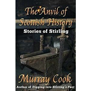 The Anvil of Scottish History: Stories of Stirling, Paperback - Murray Cook imagine