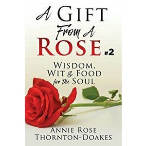 A Gift From A Rose #2: Wisdom, Wit & Food for the Soul, Paperback - Annie Rose Thornton-Doakes imagine