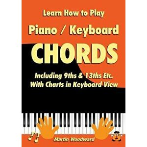 Learn How to Play Piano / Keyboard Chords: Including 9ths & 13ths Etc. With Charts in Keyboard View, Paperback - Martin Woodward imagine