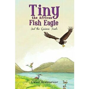 Tiny the African Fish Eagle, Paperback - Liesel Grobbelaar imagine