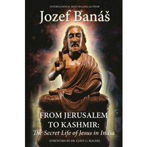 From Jerusalem to Kashmir: The Secret Life of Jesus in India, Paperback - Jozef Banás imagine