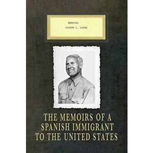 Memoirs Joseph L. Lopez: The Memoirs of a Spanish Immigrant to the United States, Paperback - Joseph Lopez Lopez imagine