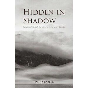 Hidden in Shadow: Tales of Grief, Lamentation, and Faith, Paperback - Janna Barber imagine
