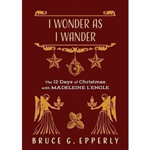 I Wonder as I Wander: The 12 Days of Christmas with Madeleine L'Engle, Paperback - Bruce G. Epperly imagine