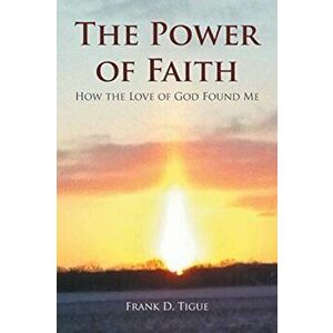 The Power of Faith: How the Love of God Found Me, Paperback - Frank D. Tigue imagine