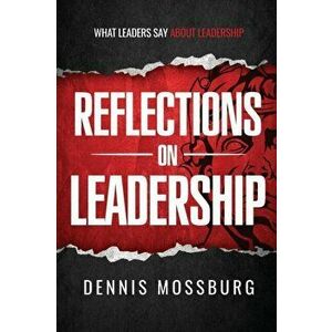 Reflections on Leadership: What Leaders Say About Leadership, Paperback - Dennis Mossburg imagine