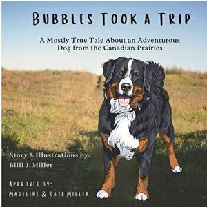 Bubbles Took a Trip: A Mostly True Tale About an Adventurous Dog From the Canadian Prairies, Paperback - Billi J. Miller imagine