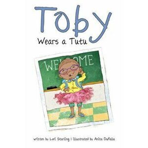Toby Wears a Tutu, Hardcover - Lori Starling imagine