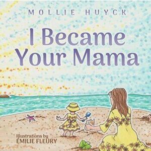 I Became Your Mama, Paperback - Mollie Huyck imagine
