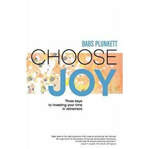 Choose Joy: Three Keys to Investing Your Time in Retirement, Paperback - Babs Plunkett imagine