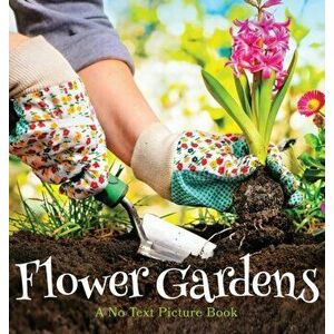 Flower Gardens, A No Text Picture Book: A Calming Gift for Alzheimer Patients and Senior Citizens Living With Dementia - Lasting Happiness imagine