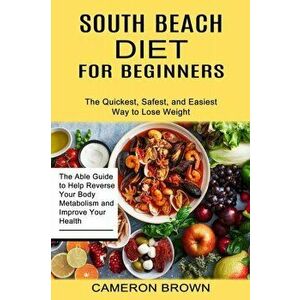 South Beach Diet for Beginners: The Quickest, Safest, and Easiest Way to Lose Weight (The Able Guide to Help Reverse Your Body Metabolism and Improve imagine