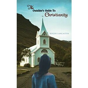 The Outsider's Guide to Christianity, Paperback - Roger Lancaster imagine