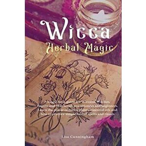 Wicca Herbal Magic: A magic book guide for Wiccans, Witches, Pagans and Witchcraft practitioners and beginners. Learn the power of herbs, - Lisa Cunni imagine