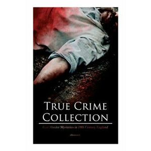True Crime Collection - Real Murder Mysteries in 19th Century England (Illustrated): Real Life Murders, Mysteries & Serial Killers of the Victorian Ag imagine