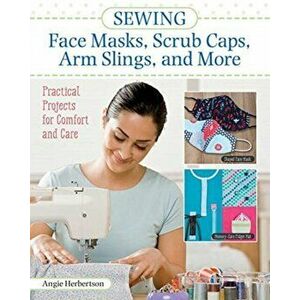 Sewing Face Masks, Scrub Caps, Arm Slings, and More: Practical Projects for Comfort and Care, Paperback - Angie Herbertson imagine