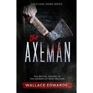 The Axeman: The Brutal History of the Axeman of New Orleans, Paperback - Wallace Edwards imagine