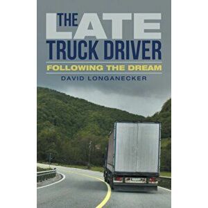 The Late Truck Driver: Following the Dream, Paperback - David Longanecker imagine