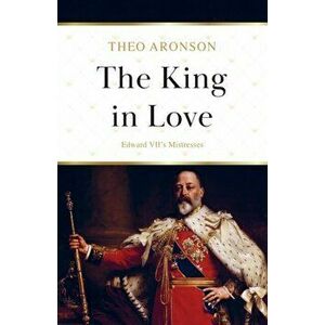 The King in Love: Edward VII's Mistresses, Paperback - Theo Aronson imagine
