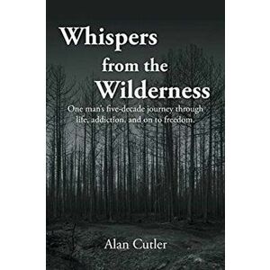 Whispers from the Wilderness: One man's five-decade journey through life, addiction, and on to freedom, Paperback - Alan Cutler imagine