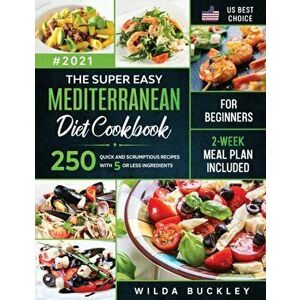 The Super Easy Mediterranean diet Cookbook for Beginners: 250 quick and scrumptious recipes WITH 5 OR LESS INGREDIENTS - 2-WEEK MEAL PLAN INCLUDED - W imagine