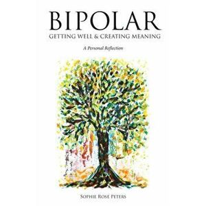 Bipolar: Getting Well & Creating Meaning, Paperback - Sophie Rose Peters imagine