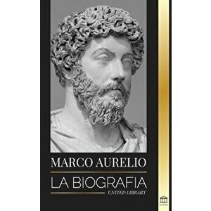 Marcus Aurelio: La biografía - La vida de un emperador romano estoico, Paperback - United Library imagine