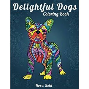 Delightful Dogs Coloring Book: Creative Relaxation, Mindfulness & Meditation For Adults, Paperback - Nora Reid imagine