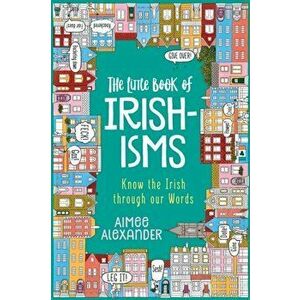 The Little Book of Irishisms: Know the Irish through our Words, Paperback - Aimee Alexander imagine