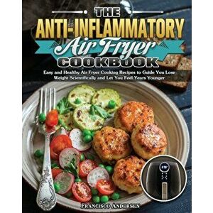 The Anti-Inflammatory Air Fryer Cookbook: Easy and Healthy Air Fryer Cooking Recipes to Guide You Lose Weight Scientifically and Let You Feel Years Yo imagine