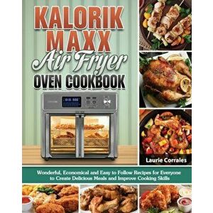 Kalorik Maxx Air Fryer Oven Cookbook: Wonderful, Economical and Easy to Follow Recipes for Everyone to Create Delicious Meals and Improve Cooking Skil imagine