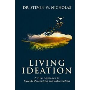 Living Ideation: A New Approach to Suicide Prevention and Intervention, Paperback - Steven W. Nicholas imagine