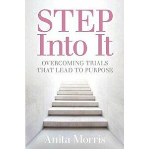 STEP into It: Overcoming Trials That Lead to Purpose, Paperback - Anita Morris imagine