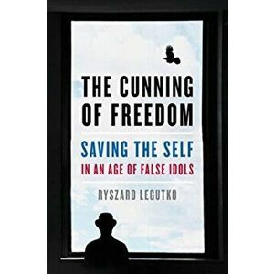The Cunning of Freedom: Saving the Self in an Age of False Idols, Hardcover - Ryszard Legutko imagine