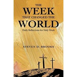 The Week That Changed the World: Daily Reflections for Holy Week, Paperback - Steven D. Brooks imagine