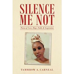 Silence Me Not: Poems of Love, Hope, Faith, & Inspiration, Paperback - Tammrow A. Carneal imagine
