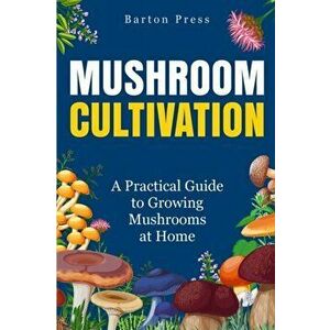 Mushroom Cultivation: A Practical Guide to Growing Mushrooms at Home, Paperback - Barton Press imagine