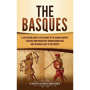 The Basques: A Captivating Guide to the History of the Basque Country, Starting from Prehistory through Roman Rule and the Middle A - Captivating Hist imagine