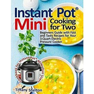 Instant Pot(R) Mini Cooking for Two: Beginners Guide with Fast and Tasty Recipes for Your 3-Quart Electric Pressure Cooker: A Cookbook for Instant Pot imagine