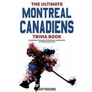 The Ultimate Montreal Canadiens Trivia Book: A Collection of Amazing Trivia Quizzes and Fun Facts for Die-Hard Habs Fans! - Ray Walker imagine